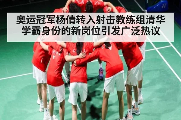 奥运冠军杨倩转入射击教练组清华学霸身份的新岗位引发广泛热议（kaiyun.com）