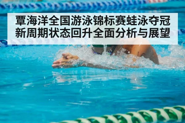 覃海洋全国游泳锦标赛蛙泳夺冠新周期状态回升全面分析与展望（kaiyun.com）