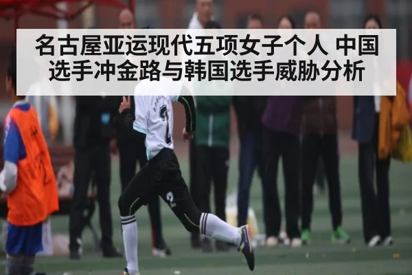 名古屋亚运现代五项女子个人 中国选手冲金路与韩国选手威胁分析（kaiyun.com）