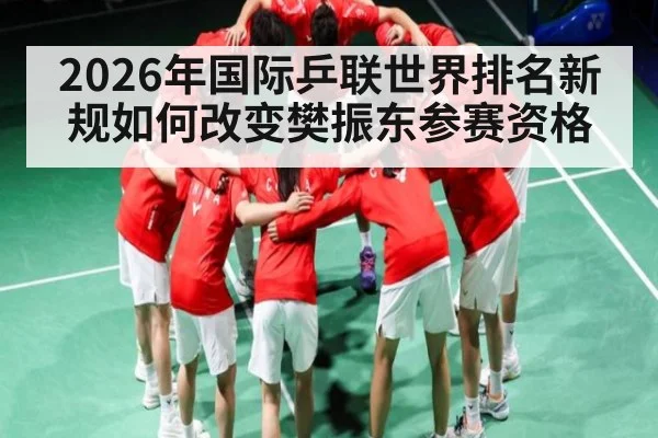 2026年国际乒联世界排名新规如何改变樊振东参赛资格