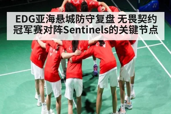 EDG亚海悬城防守复盘 无畏契约冠军赛对阵Sentinels的关键节点（kaiyun.com）